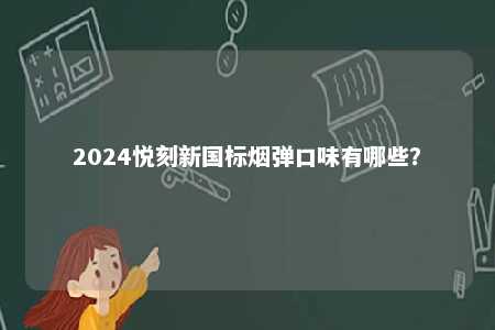 2024悦刻新国标烟弹口味有哪些？ 